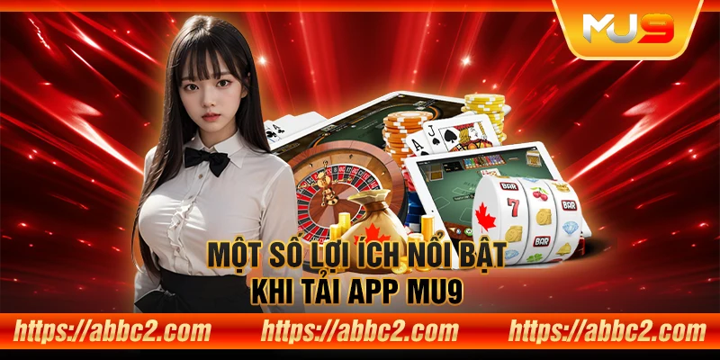 Hướng dẫn tải App MU9 – Trải nghiệm game đổi thưởng mọi lúc, mọi nơi Một số lợi ích nổi bật khi tải App MU9