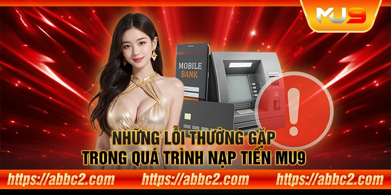 Hướng dẫn nạp tiền MU9 nhanh chóng chỉ trong 3 bước Những lỗi thường gặp trong quá trình nạp tiền MU9
