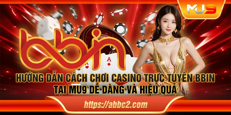 Hướng dẫn cách chơi casino trực tuyến BBIN tại Mu9 dễ dàng và hiệu quả