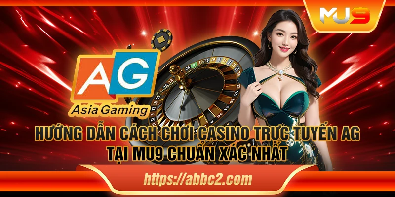 Hướng dẫn cách chơi casino trực tuyến AG tại MU9 chuẩn xác nhất