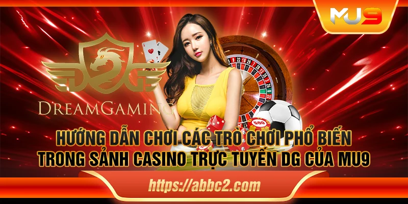 Hướng dẫn chơi các trò chơi phổ biến trong sảnh casino trực tuyến DG của MU9