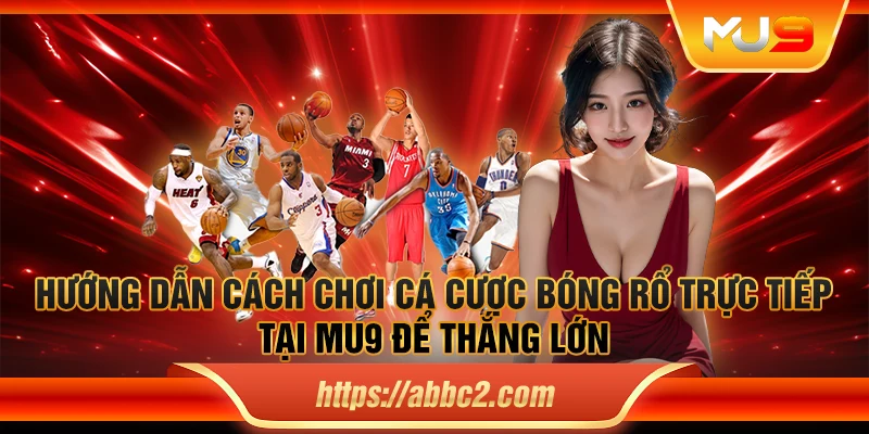 Hướng dẫn cách chơi cá cược bóng rổ trực tiếp tại MU9 để thắng lớn