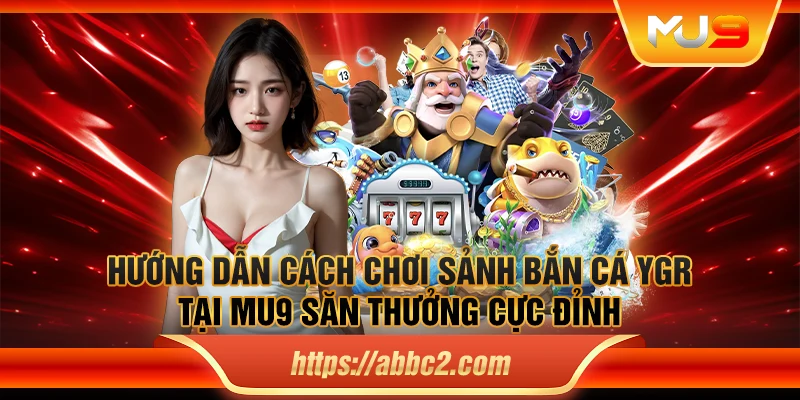 Hướng dẫn cách chơi sảnh bắn cá YGR tại MU9 săn thưởng cực đỉnh