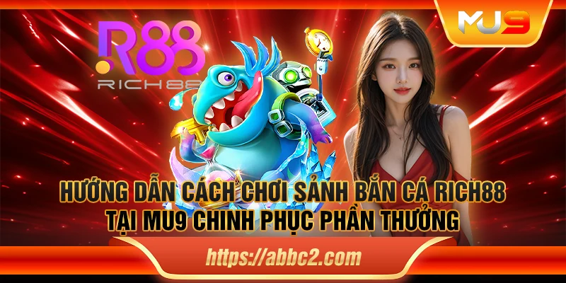 Hướng dẫn cách chơi sảnh bắn cá Rich88 tại MU9 chinh phục phần thưởng