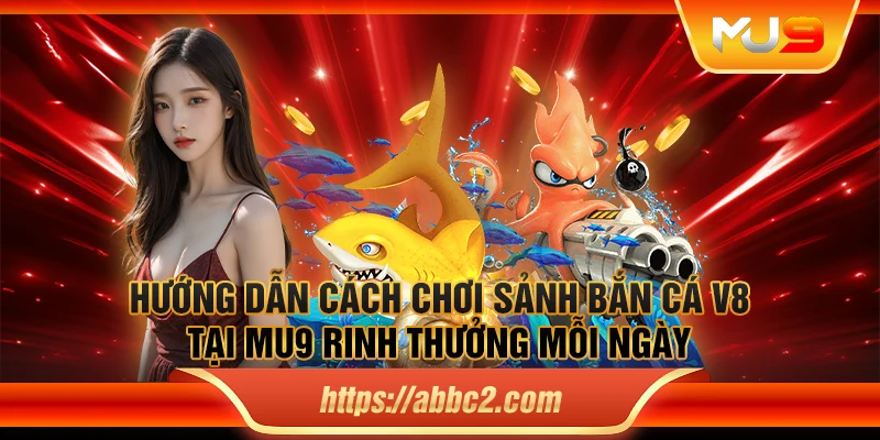 Hướng dẫn cách chơi sảnh bắn cá V8 tại MU9 rinh thưởng mỗi ngày