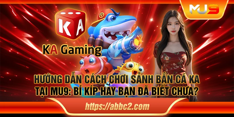 Hướng dẫn cách chơi sảnh bắn cá KA tại MU9: Bí kíp hay bạn đã biết chưa?