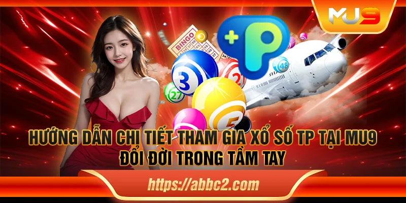 Hướng dẫn chi tiết tham gia xổ số TP tại MU9: Đổi đời trong tầm tay