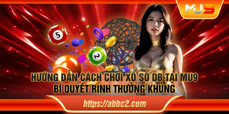 Hướng dẫn cách chơi xổ số DB tại MU9: Bí quyết rinh thưởng khủng