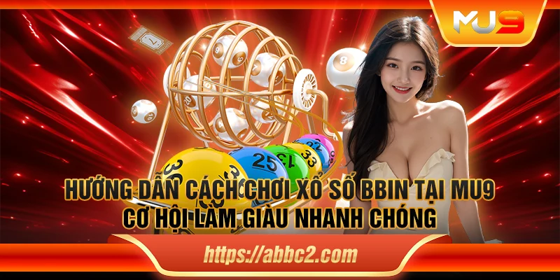 Hướng dẫn cách chơi xổ số BBIN tại MU9 – Cơ hội làm giàu nhanh chóng