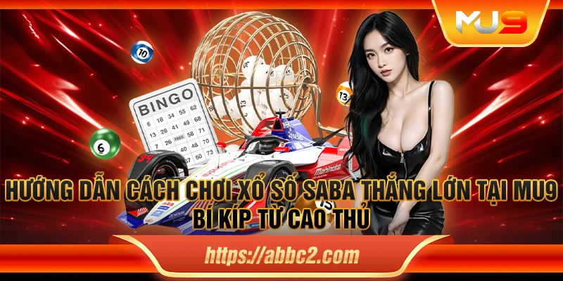 Hướng dẫn cách chơi xổ số SABA thắng lớn tại MU9 – Bí kíp từ cao thủ