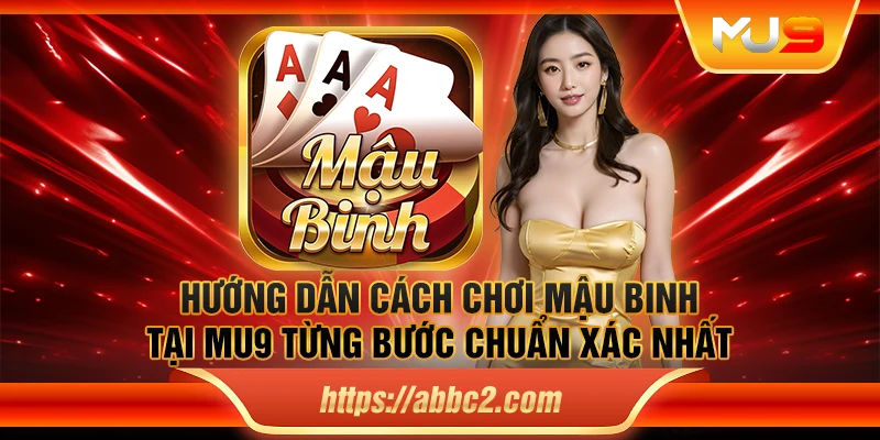 Hướng dẫn cách chơi mậu binh tại MU9 từng bước chuẩn xác nhất