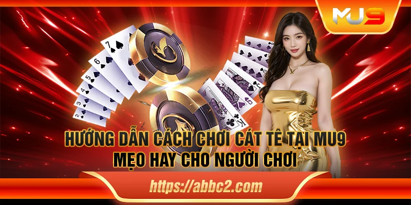 Hướng dẫn cách chơi cát tê tại MU9: Mẹo hay cho người chơi