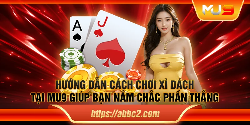 Hướng dẫn cách chơi Xì Dách tại MU9 giúp bạn nắm chắc phần thắng