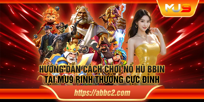 Hướng dẫn cách chơi nổ hũ BBIN tại MU9 rinh thưởng cực đỉnh
