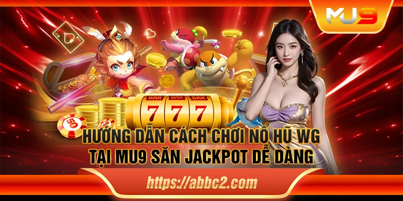 Hướng dẫn cách chơi nổ hũ WG tại MU9 săn jackpot dễ dàng