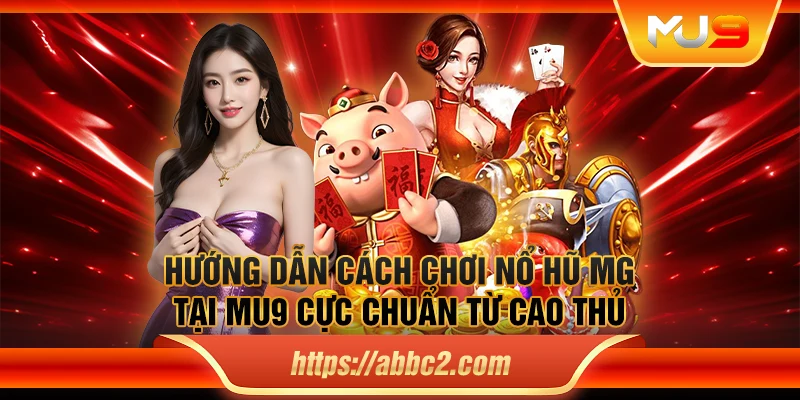 Hướng dẫn cách chơi nổ hũ MG tại MU9 cực chuẩn từ cao thủ