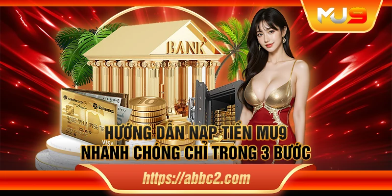 Hướng dẫn nạp tiền MU9 nhanh chóng chỉ trong 3 bước