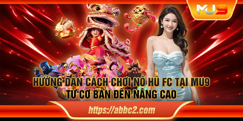 Hướng dẫn cách chơi nổ hũ FC tại MU9: Từ cơ bản đến nâng cao