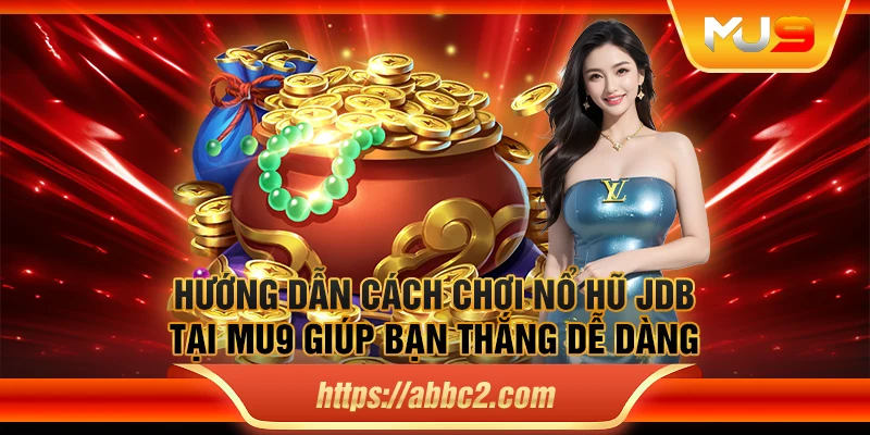 Hướng dẫn cách chơi Nổ Hũ JDB tại MU9 giúp bạn thắng dễ dàng
