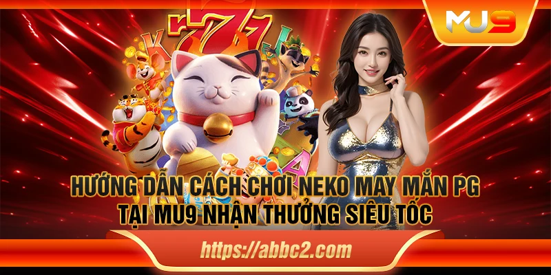 Hướng dẫn cách chơi Neko may mắn PG tại MU9 nhận thưởng siêu tốc