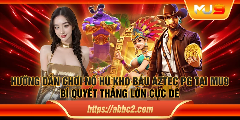 Hướng dẫn chơi nổ hũ Kho Báu Aztec PG tại MU9 - Bí quyết thắng lớn cực dễ