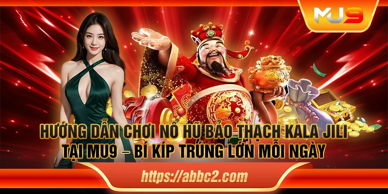 Hướng dẫn chơi nổ hũ Bảo Thạch Kala JILI tại MU9 – Bí kíp trúng lớn mỗi ngày