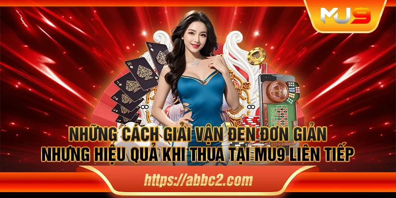 Những cách giải vận đen đơn giản nhưng hiệu quả khi thua tại MU9 liên tiếp