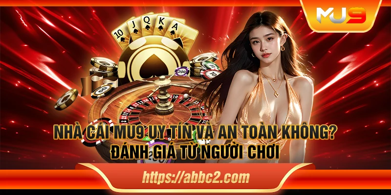 Nhà cái MU9 uy tín và an toàn không? Đánh giá từ người chơi