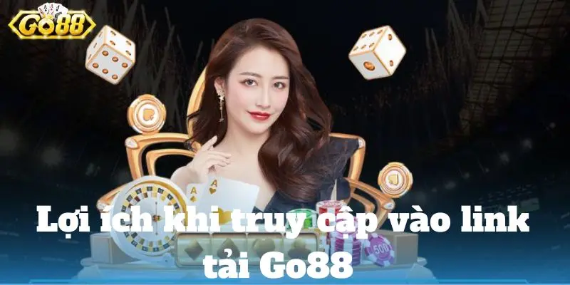 Tải Ứng Dụng Go88 – Cập Nhật Link Tải Go88 Mới Nhất 2024 Lợi ích khi truy cập vào link tải Go88